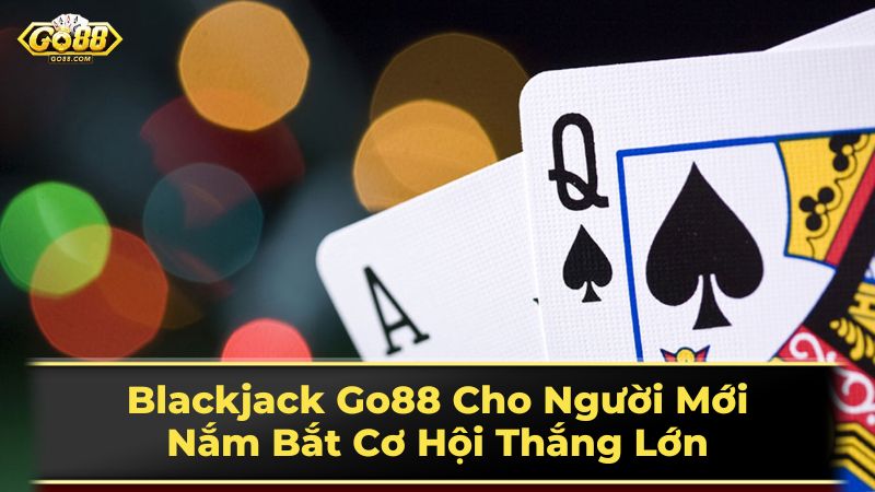 Blackjack Go88 Cho Người Mới: Nắm Bắt Cơ Hội Thắng Lớn 3 Mẹo chơi Blackjack