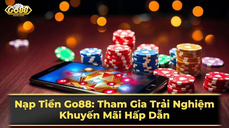 Nạp Tiền Go88: Tham Gia Trải Nghiệm Khuyến Mãi Hấp Dẫn 2 Khuyến mãi và ưu đãi khi nạp tiền Go88