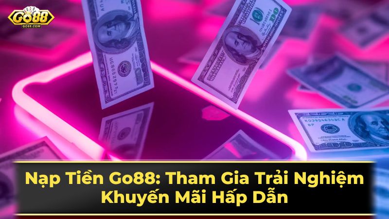 Nạp Tiền Go88: Tham Gia Trải Nghiệm Khuyến Mãi Hấp Dẫn 3 Những lưu ý quan trọng khi nạp tiền Go88