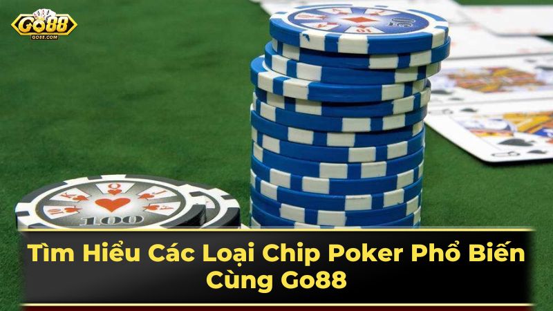 Tìm Hiểu Các Loại Chip Poker Phổ Biến Cùng Go88 2 Lựa Chọn Chip Poker Phù Hợp